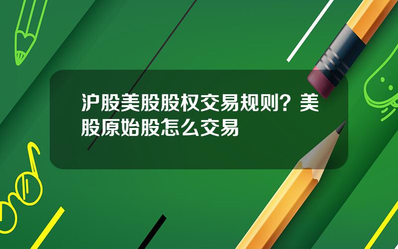 沪股美股股权交易规则？美股原始股怎么交易