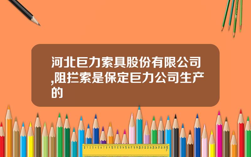 河北巨力索具股份有限公司,阻拦索是保定巨力公司生产的