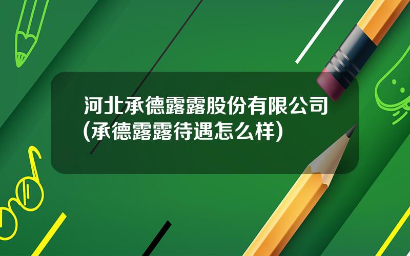 河北承德露露股份有限公司(承德露露待遇怎么样)