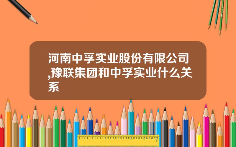 河南中孚实业股份有限公司,豫联集团和中孚实业什么关系
