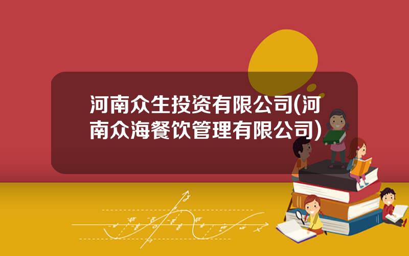 河南众生投资有限公司(河南众海餐饮管理有限公司)