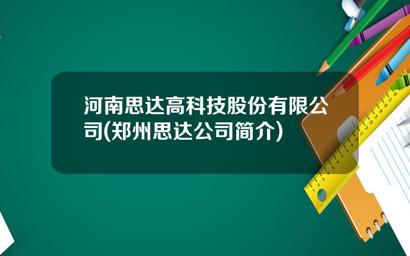 河南思达高科技股份有限公司(郑州思达公司简介)
