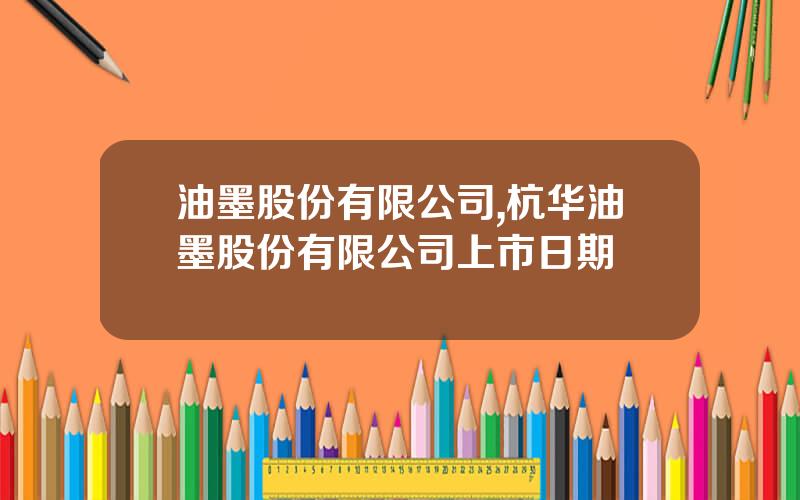 油墨股份有限公司,杭华油墨股份有限公司上市日期