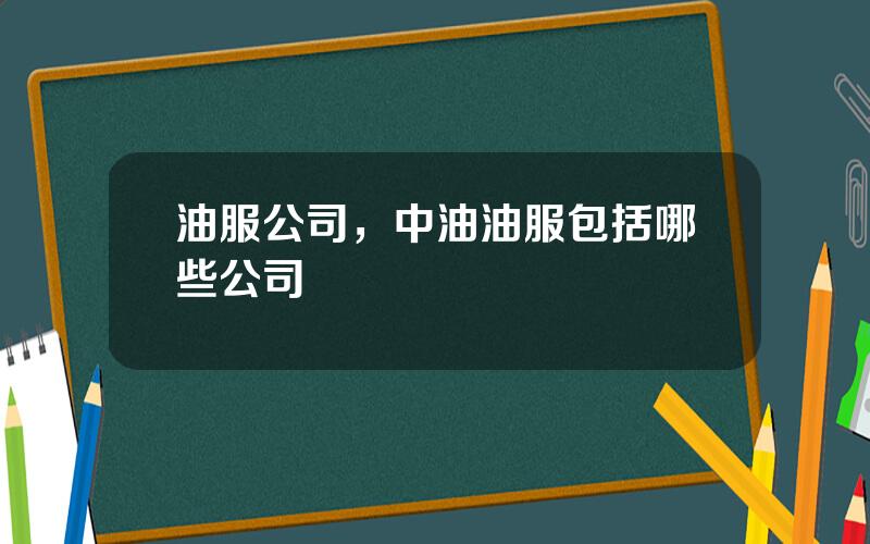 油服公司，中油油服包括哪些公司