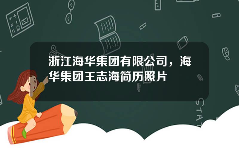 浙江海华集团有限公司，海华集团王志海简历照片