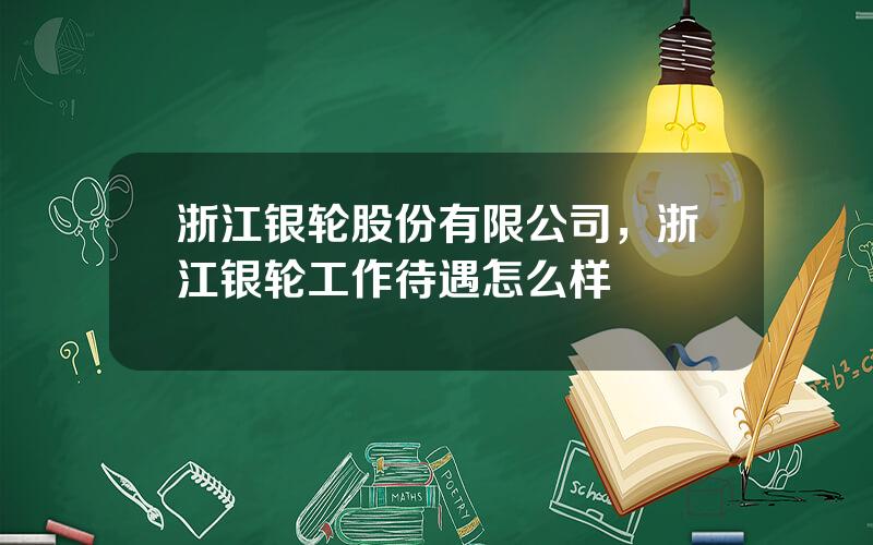 浙江银轮股份有限公司，浙江银轮工作待遇怎么样