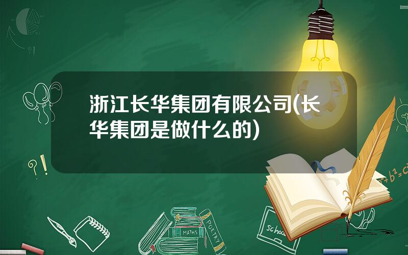 浙江长华集团有限公司(长华集团是做什么的)