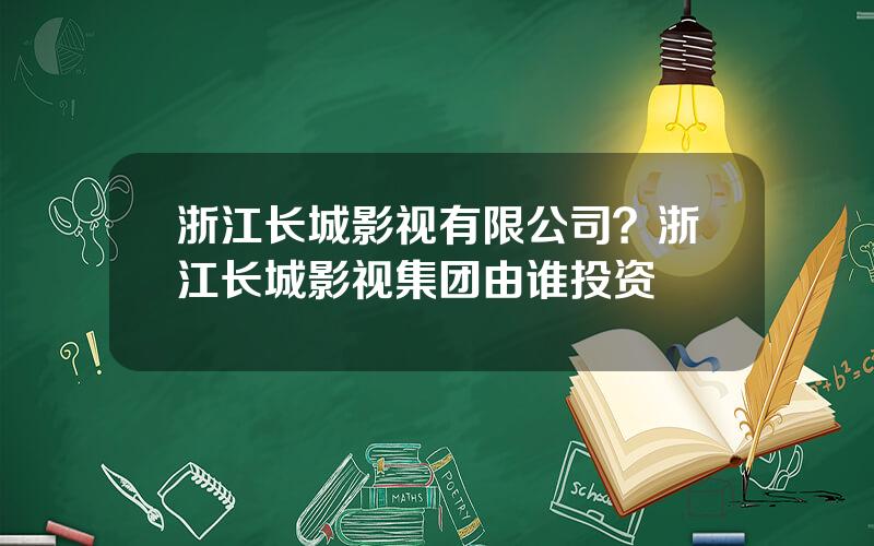 浙江长城影视有限公司？浙江长城影视集团由谁投资