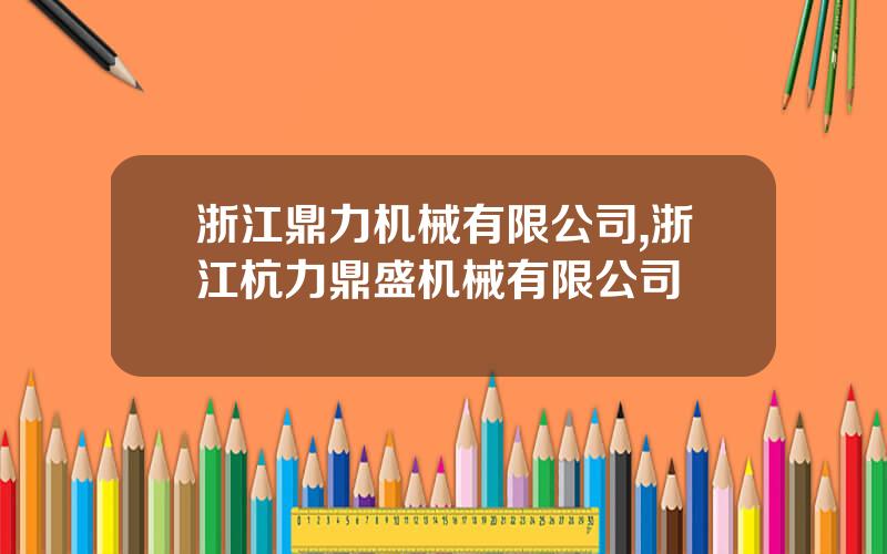 浙江鼎力机械有限公司,浙江杭力鼎盛机械有限公司