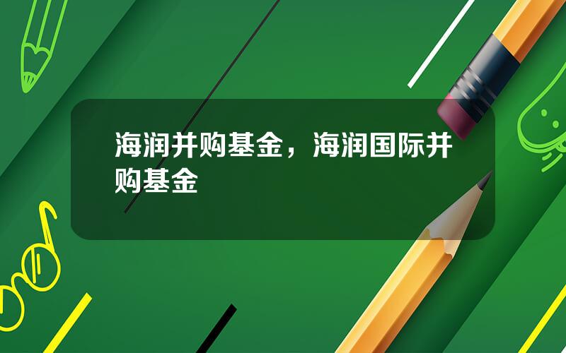 海润并购基金，海润国际并购基金