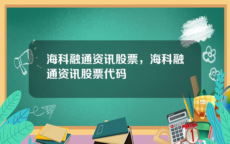 海科融通资讯股票，海科融通资讯股票代码