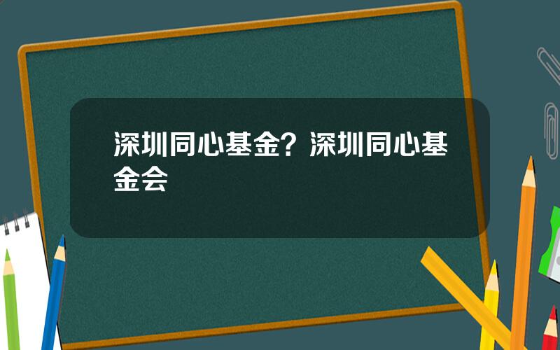 深圳同心基金？深圳同心基金会