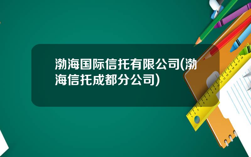 渤海国际信托有限公司(渤海信托成都分公司)