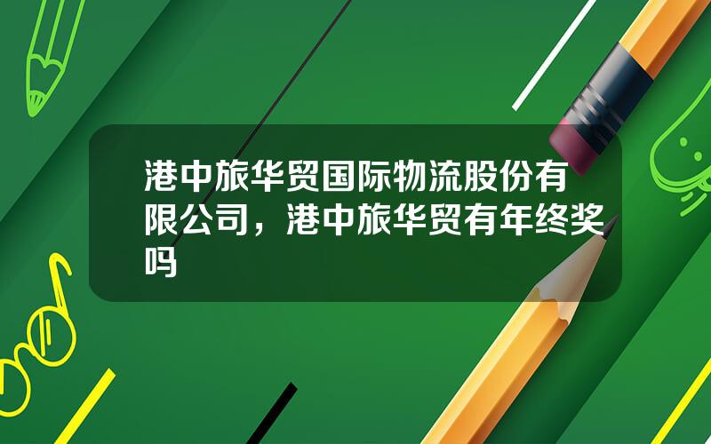 港中旅华贸国际物流股份有限公司，港中旅华贸有年终奖吗