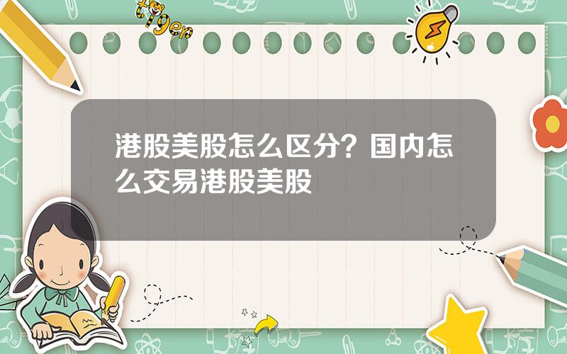 港股美股怎么区分？国内怎么交易港股美股