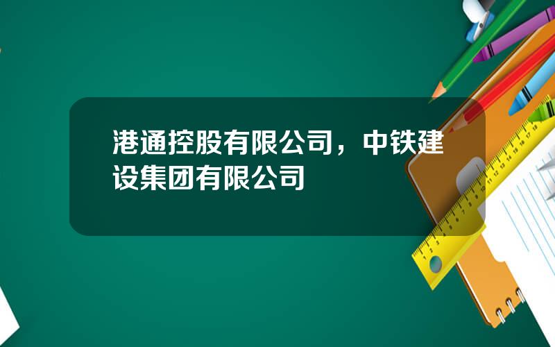 港通控股有限公司，中铁建设集团有限公司