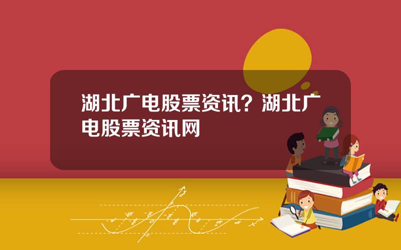 湖北广电股票资讯？湖北广电股票资讯网