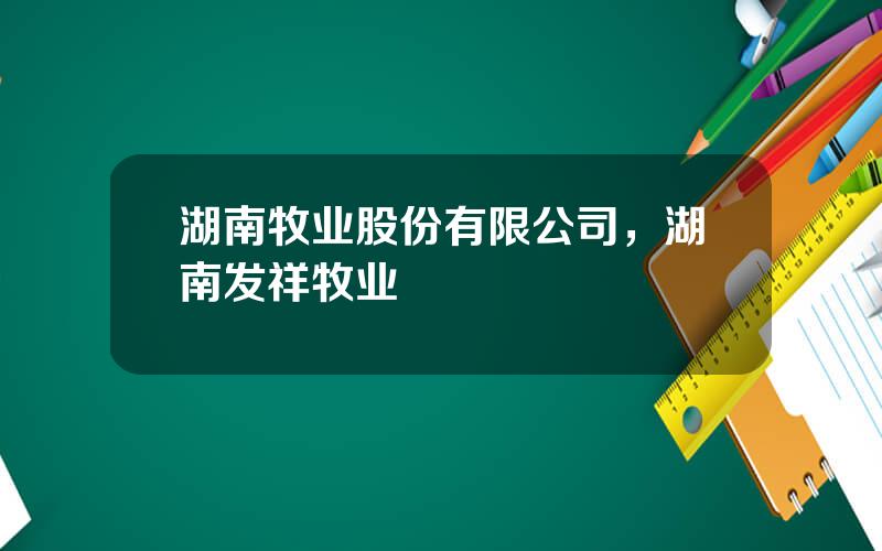 湖南牧业股份有限公司，湖南发祥牧业