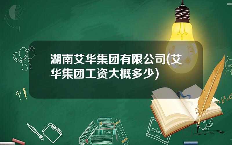 湖南艾华集团有限公司(艾华集团工资大概多少)