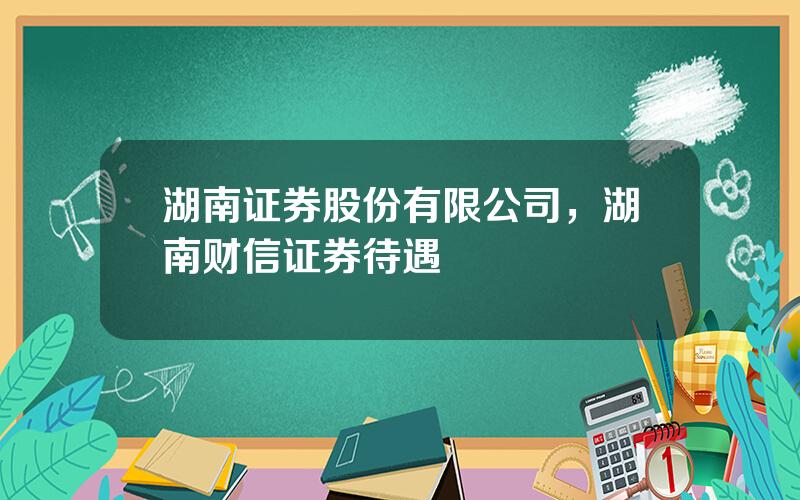湖南证券股份有限公司，湖南财信证券待遇