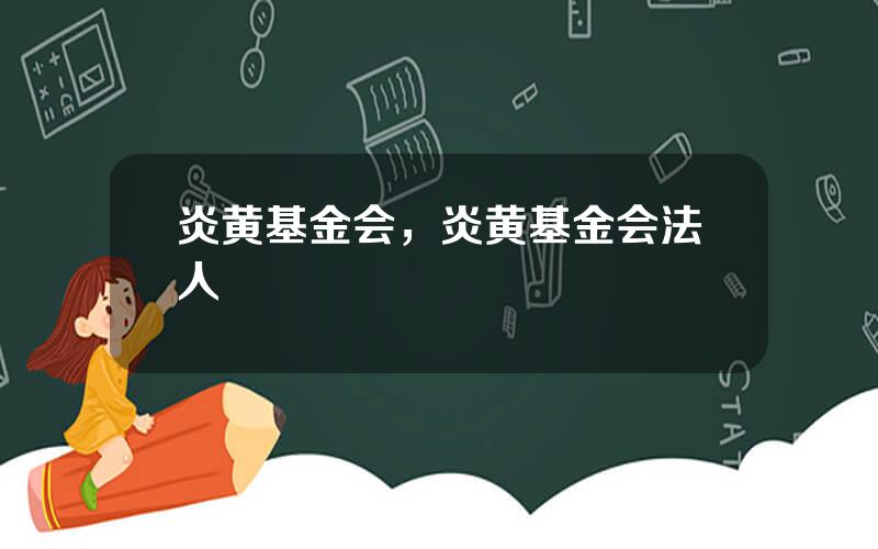 炎黄基金会，炎黄基金会法人