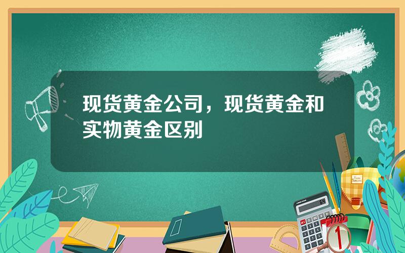 现货黄金公司，现货黄金和实物黄金区别