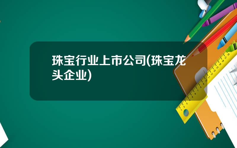 珠宝行业上市公司(珠宝龙头企业)