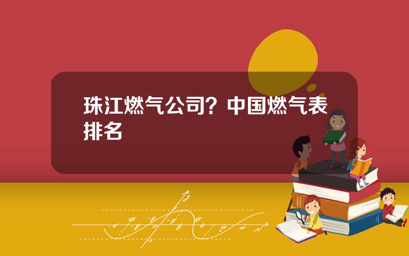 珠江燃气公司？中国燃气表排名