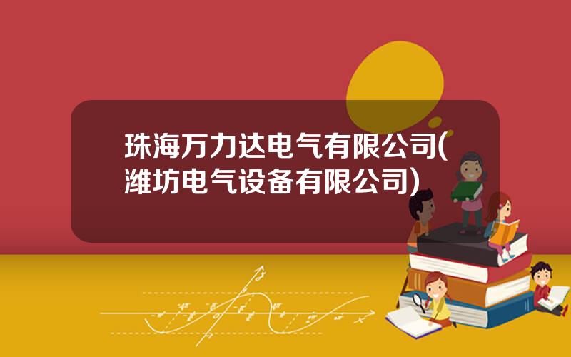 珠海万力达电气有限公司(潍坊电气设备有限公司)