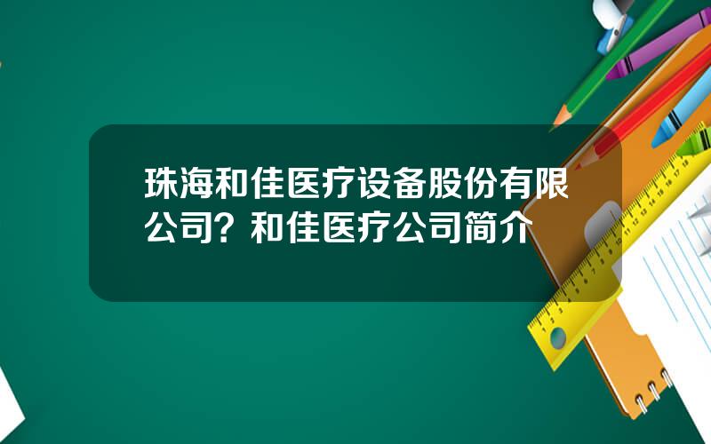 珠海和佳医疗设备股份有限公司？和佳医疗公司简介