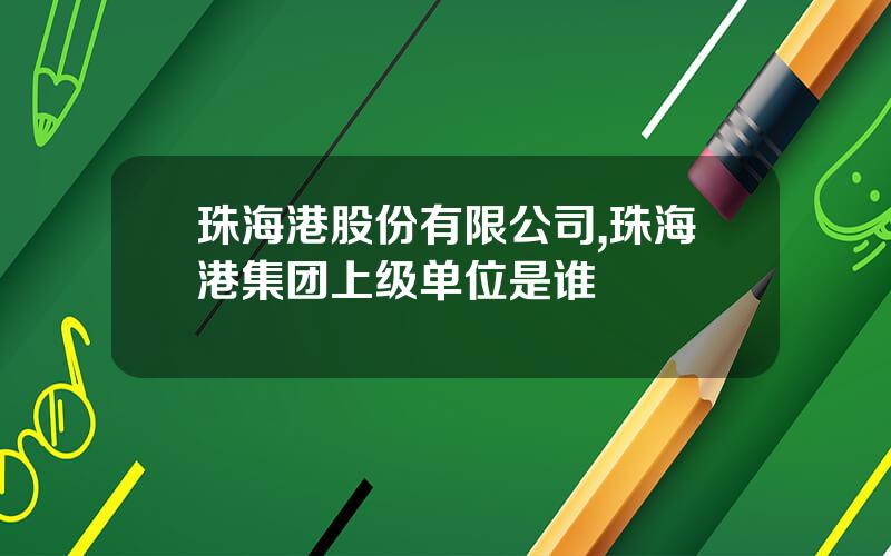 珠海港股份有限公司,珠海港集团上级单位是谁