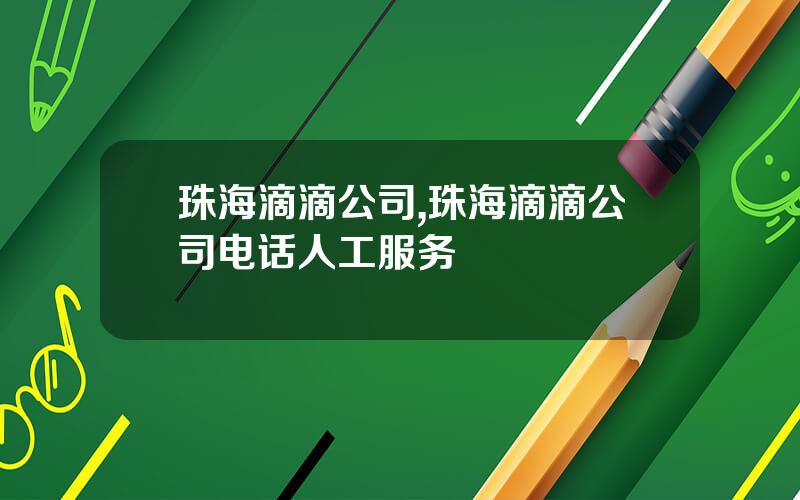 珠海滴滴公司,珠海滴滴公司电话人工服务