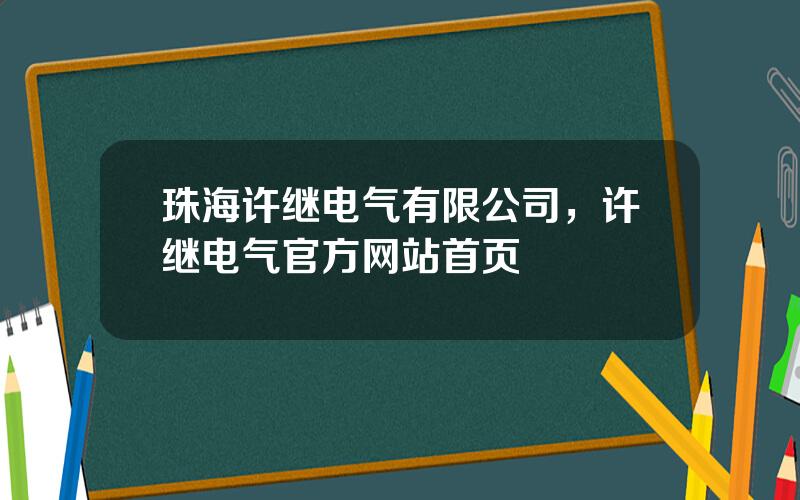 珠海许继电气有限公司，许继电气官方网站首页