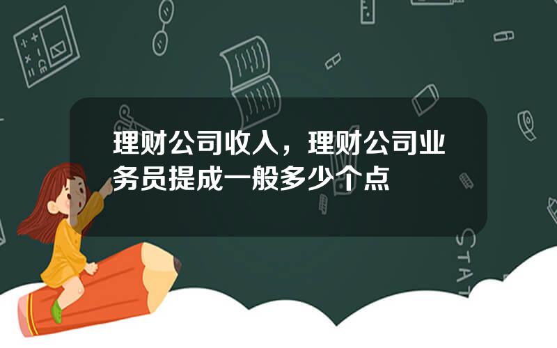 理财公司收入，理财公司业务员提成一般多少个点