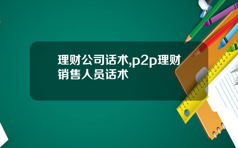 理财公司话术,p2p理财销售人员话术
