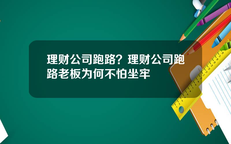 理财公司跑路？理财公司跑路老板为何不怕坐牢