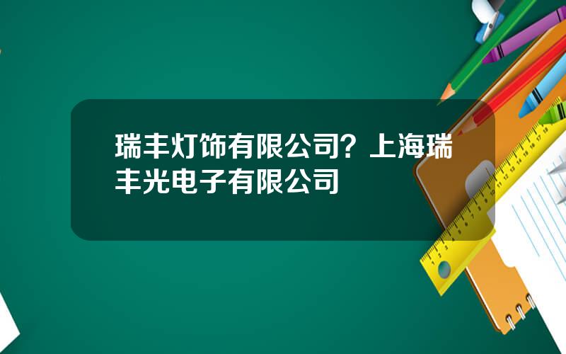 瑞丰灯饰有限公司？上海瑞丰光电子有限公司