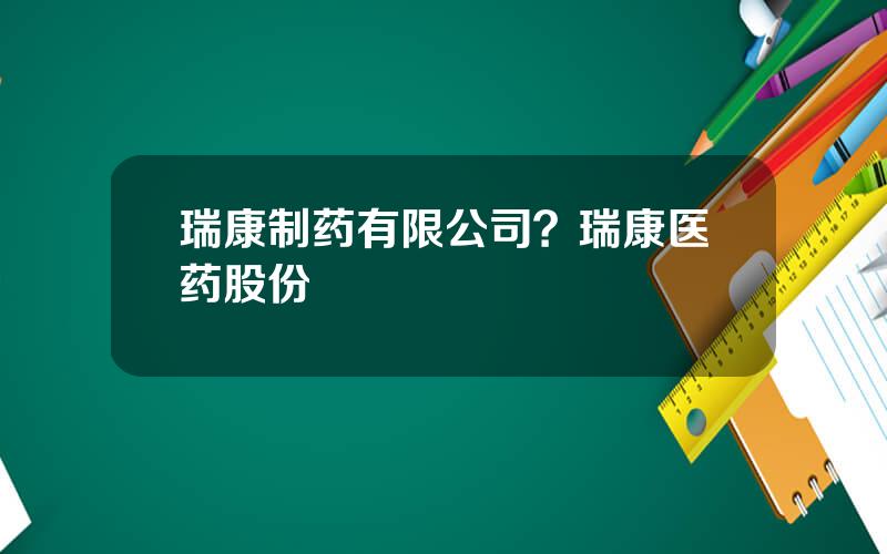 瑞康制药有限公司？瑞康医药股份