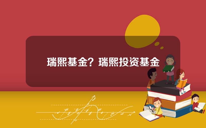 瑞熙基金？瑞熙投资基金