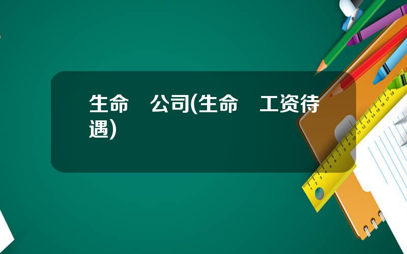 生命滙公司(生命滙工资待遇)