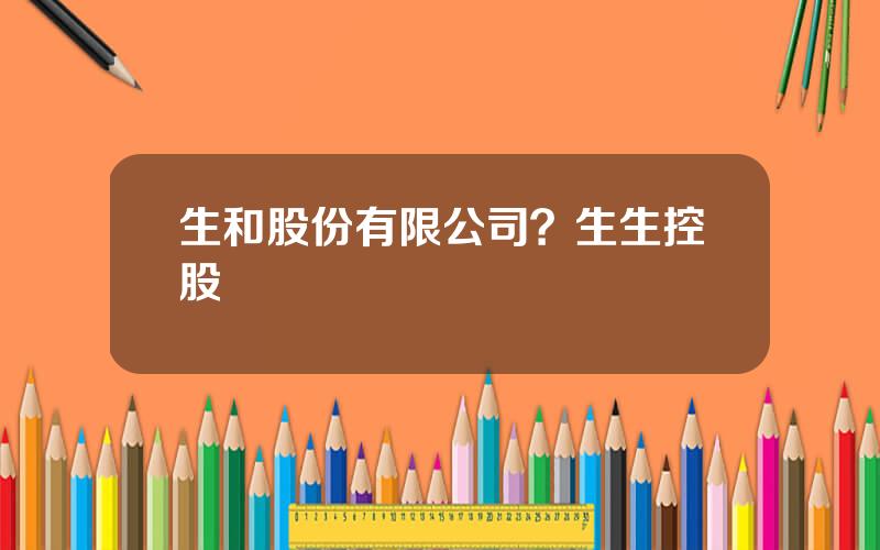 生和股份有限公司？生生控股
