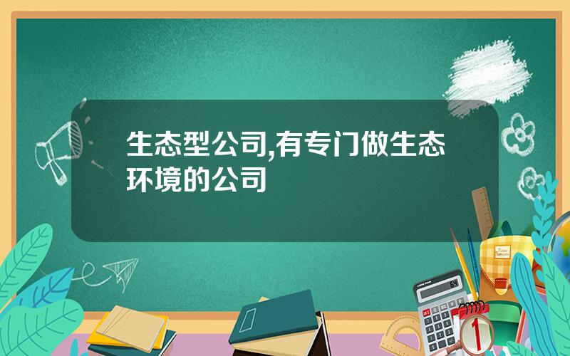 生态型公司,有专门做生态环境的公司