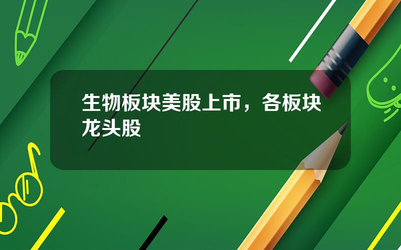 生物板块美股上市，各板块龙头股