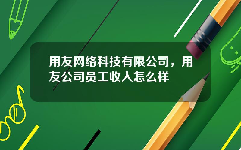 用友网络科技有限公司，用友公司员工收入怎么样