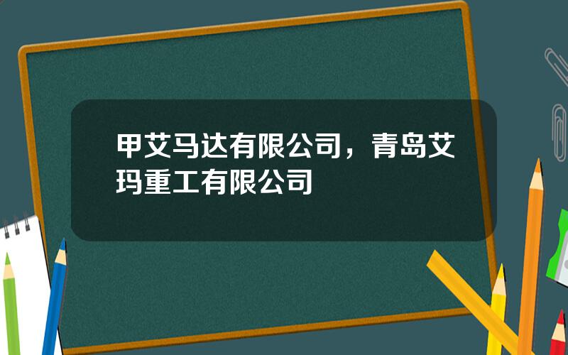 甲艾马达有限公司，青岛艾玛重工有限公司