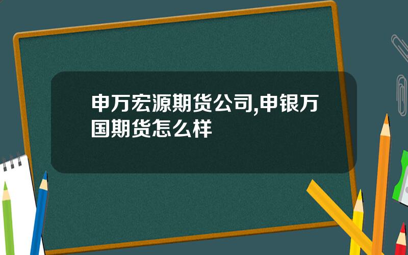 申万宏源期货公司,申银万国期货怎么样