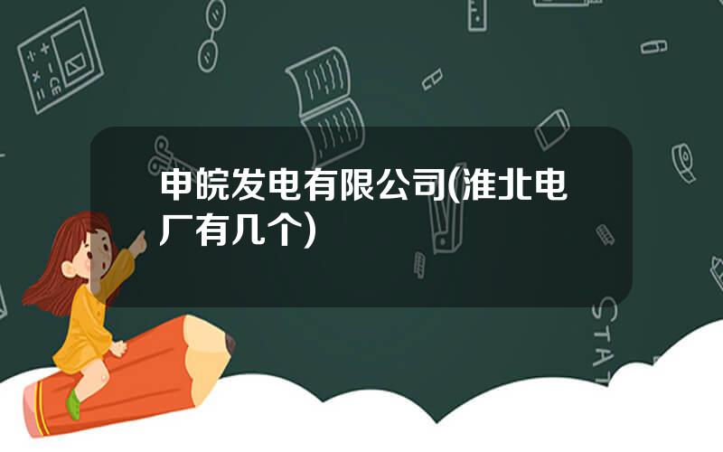 申皖发电有限公司(淮北电厂有几个)