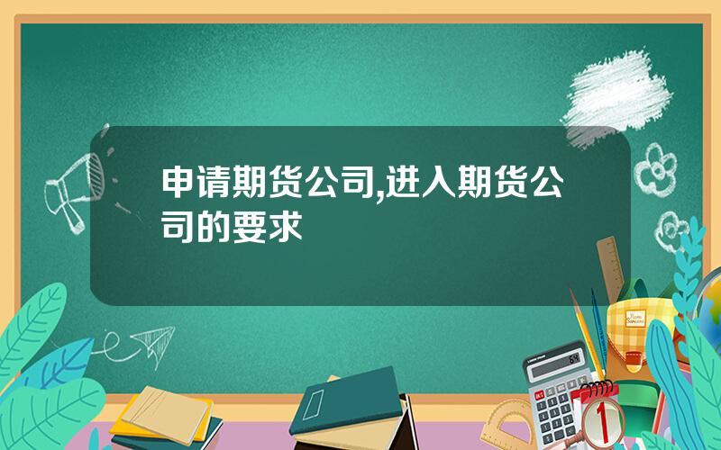 申请期货公司,进入期货公司的要求