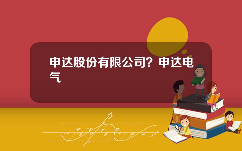 申达股份有限公司？申达电气