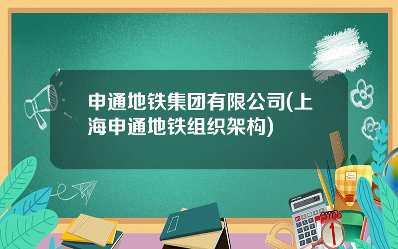 申通地铁集团有限公司(上海申通地铁组织架构)